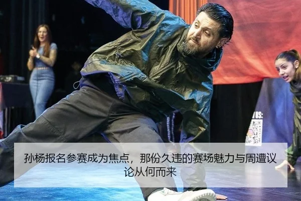 孙杨报名参赛成为焦点，那份久违的赛场魅力与周遭议论从何而来